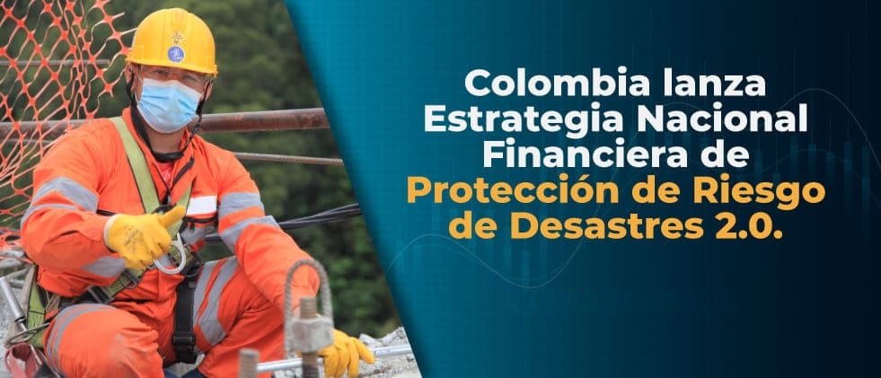 Colombia lanza Estrategia Nacional Financiera de Proteccin de Riesgo de Desastres 2.0